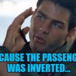 Maverick explains what happened on flight 3411... | BECAUSE THE PASSENGER WAS INVERTED... | image tagged in top gun inverted,memes,united airlines,flight 3411,top gun,films | made w/ Imgflip meme maker