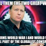 Alex Jones  | I CALL THEM THE TWO GREAT WARS. THE TERMS WORLD WAR I AND WORLD WAR II ARE ALL PART OF THE GLOBALIST CONSPIRACY. | image tagged in alex jones,memes,giant douche/turd sandwich | made w/ Imgflip meme maker