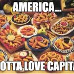 fried foods | AMERICA... YOU GOTTA LOVE CAPITALISM | image tagged in fried foods | made w/ Imgflip meme maker