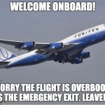 United Airlines | WELCOME ONBOARD! IM SORRY THE FLIGHT IS OVERBOOKED. HERES THE EMERGENCY EXIT. LEAVE! NOW! | image tagged in united airlines | made w/ Imgflip meme maker
