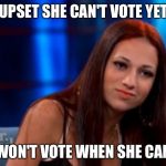 Danielle --- Cash Me Outside | UPSET SHE CAN'T VOTE YET; WON'T VOTE WHEN SHE CAN | image tagged in danielle --- cash me outside | made w/ Imgflip meme maker