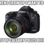 Photo radar is replacing police. | WHEN I GROW UP I WANT TO BE; A CITY OF CALGARY POLICE OFFICER | image tagged in picture of a camera | made w/ Imgflip meme maker