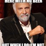 Most Interesting Man (Without Beer) | I DON'T ALWAYS SIT HERE WITH NO BEER; BUT WHEN I DO, I'M NOT NEARLY AS INTERESTING | image tagged in most interesting man without beer | made w/ Imgflip meme maker
