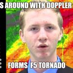Shocked News Anchor | MESSES AROUND WITH DOPPLER RADAR; FORMS  F5 TORNADO | image tagged in shocked news anchor | made w/ Imgflip meme maker