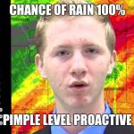 Shocked News Anchor | CHANCE OF RAIN 100%; PIMPLE LEVEL PROACTIVE | image tagged in shocked news anchor | made w/ Imgflip meme maker