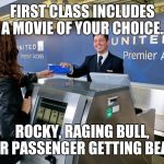 United Airlines | FIRST CLASS INCLUDES A MOVIE OF YOUR CHOICE.. ROCKY, RAGING BULL, OR PASSENGER GETTING BEAT | image tagged in united airlines | made w/ Imgflip meme maker