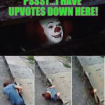 You know you'd jump down there... | PSSST...I HAVE UPVOTES DOWN HERE! | image tagged in penny wise pick up lines | made w/ Imgflip meme maker