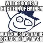 Wildeekoo | WILDEEKOO IS A HUGE FAN OF EMINEM; WILDEEKOO SAYS THAT HIS TOPHAT CAN RAP RAP GOD | image tagged in wildeekoo | made w/ Imgflip meme maker