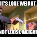 You're not you when you're hungry | IT'S LOSE WEIGHT; NOT LOOSE WEIGHT | image tagged in say it one more time | made w/ Imgflip meme maker
