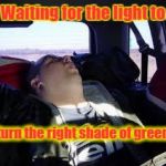 Right shade of green | Waiting for the light to; turn the right shade of green | image tagged in sleeping in a car | made w/ Imgflip meme maker