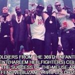 Black People  | SOLDIERS FROM THE 369TH INFANTRY REGIMENT(HARLEM HELLFIGHTERS) CELEBRATE AFTER THE SUCCESS OF THE MEUSE-ARGONNE OFFENSIVE(BUZANCY,1918 COLORIZED) | image tagged in black people | made w/ Imgflip meme maker