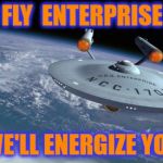 Fly Enterprise | FLY  ENTERPRISE; WE'LL ENERGIZE YOU | image tagged in uss enterprise ncc 1701 | made w/ Imgflip meme maker