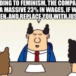 Dilbert's Boss | ACCORDING TO FEMINISM, THE COMPANY CAN SAVE A MASSIVE 23% IN WAGES, IF WE FIRE ALL YOU MEN, AND REPLACE YOU WITH JUST WOMEN. | image tagged in dilbert's boss | made w/ Imgflip meme maker