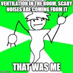 logical ghost | VENTILATION IN THE ROOM, SCARY NOISES ARE COMING FROM IT; THAT WAS ME | image tagged in logical ghost | made w/ Imgflip meme maker