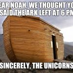 noah's ark | DEAR NOAH, WE THOUGHT YOU SAID THE ARK LEFT AT 6 PM; SINCERELY, THE UNICORNS | image tagged in noah's ark | made w/ Imgflip meme maker