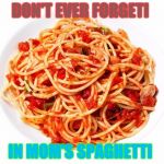 Mom's Spagetti | DON'T EVER FORGETI; IN MOM'S SPAGHETTI | image tagged in spaghetti | made w/ Imgflip meme maker