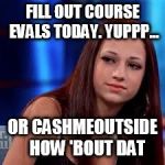 catch me outside | FILL OUT COURSE EVALS TODAY. YUPPP... OR CASHMEOUTSIDE   HOW 'BOUT DAT | image tagged in catch me outside | made w/ Imgflip meme maker