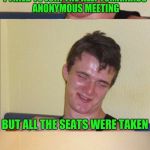 10 guy bad pun | I TRIED TO JOIN THE KLEPTOMANIACS ANONYMOUS MEETING; BUT ALL THE SEATS WERE TAKEN | image tagged in 10 guy bad pun | made w/ Imgflip meme maker