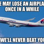 Malaysia Air's new slogan  | WE MAY LOSE AN AIRPLANE ONCE IN A WHILE; BUT WE'LL NEVER BEAT YOU UP | image tagged in malaysia airplane,united airlines,slogan | made w/ Imgflip meme maker