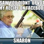 Never forget your grandmothers facebook. | I SAW YOU DIDNT  UPVOTE MY RECIPE ON FACEBOOK; SHARON | image tagged in granny and facebook,memes,images | made w/ Imgflip meme maker