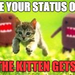 Kittens Running from Domo | UPDATE YOUR STATUS ON TIME OR THE KITTEN GETS IT... | image tagged in kittens running from domo | made w/ Imgflip meme maker