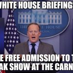 Sean Spicer | WHITE HOUSE BRIEFINGS; LIKE FREE ADMISSION TO THE FREAK SHOW AT THE CARNIVAL | image tagged in sean spicer | made w/ Imgflip meme maker