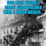"Driver" might be a bit generous... | BET YOU NEVER KNEW BAD LUCK BRIAN'S GREAT GRANDFATHER WAS A TRAIN DRIVER... | image tagged in train crash,bad luck brian,transport,trains,memes | made w/ Imgflip meme maker