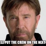 Chuck Norris | ........WE'LL PUT THE CREW ON THE NEXT FLIGHT | image tagged in chuck norris | made w/ Imgflip meme maker