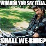 Motorcycle Sam | WHADDA YOU SAY FELLA. SHALL WE RIDE? | image tagged in motorcycle sam | made w/ Imgflip meme maker