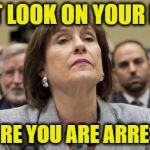 Lois Lerner IRS | THAT LOOK ON YOUR FACE; BEFORE YOU ARE ARRESTED | image tagged in lois lerner irs | made w/ Imgflip meme maker