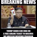 Trump sends Kim Jong Un a free United Airlines ticket... | image tagged in united airlines kim jong un,united airlines,kim jong un,donald trump | made w/ Imgflip meme maker