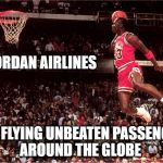 jordan airlines | JORDAN AIRLINES; NOW  FLYING UNBEATEN PASSENGERS AROUND THE GLOBE | image tagged in jordan flys,michael,airplane,united,airline,unbeaten | made w/ Imgflip meme maker
