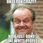 Boxing Day 2015 | OH I LOOK CRAZY? NO U JUST DONT LIKE WHITE PEOPLE | image tagged in boxing day 2015 | made w/ Imgflip meme maker