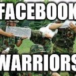 Facebook Warriors | FACEBOOK; WARRIORS | image tagged in facebook warriors | made w/ Imgflip meme maker