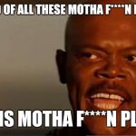 Snakes on the Plane Samuel L Jackson | I'M TIRED OF ALL THESE MOTHA F****N DOCTORS; ON THIS MOTHA F****N PLANE!!! | image tagged in snakes on the plane samuel l jackson | made w/ Imgflip meme maker
