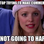 regina george | THOMAS, STOP TRYING TO MAKE COMMERCE HAPPEN; IT'S NOT GOING TO HAPPEN | image tagged in regina george | made w/ Imgflip meme maker