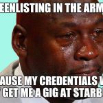 Sad face | REENLISTING IN THE ARMY; BECAUSE MY CREDENTIALS WILL ONLY GET ME A GIG AT STARBUCKS | image tagged in sad face | made w/ Imgflip meme maker