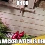 Wicked Witch of the East Cellar Door | UH OH; DA WICKED WITCH IS DEAD! | image tagged in wicked witch of the east cellar door | made w/ Imgflip meme maker