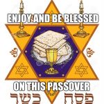 Passover | ENJOY AND BE BLESSED; ON THIS PASSOVER | image tagged in passover,memes | made w/ Imgflip meme maker
