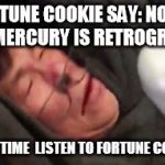 United Passenger | FORTUNE COOKIE SAY: NO FLY !!! MERCURY IS RETROGRADE; NEXT TIME  LISTEN TO FORTUNE COOKIE | image tagged in united passenger | made w/ Imgflip meme maker