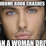 handsome face | MY CHROME BOOK CRASHES MORE; THAN A WOMAN DRIVER | image tagged in handsome face | made w/ Imgflip meme maker