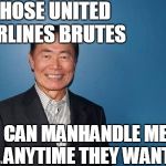 Lieutenant Sulu knows a good thing when he sees it on the news | THOSE UNITED AIRLINES BRUTES; CAN MANHANDLE ME ANYTIME THEY WANT | image tagged in sulu | made w/ Imgflip meme maker