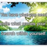 PeacefulLake | You have what you need; To handle what comes your way. Search within yourself. | image tagged in peacefullake | made w/ Imgflip meme maker