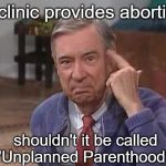 mr_rogers_good_to_be_curious | If a clinic provides abortions, shouldn't it be called "Unplanned Parenthood"? | image tagged in mr_rogers_good_to_be_curious | made w/ Imgflip meme maker
