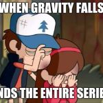 Gravity Falls: Dipper and Mabel sorrowful | WHEN GRAVITY FALLS; ENDS THE ENTIRE SERIES | image tagged in gravity falls dipper and mabel sorrowful | made w/ Imgflip meme maker