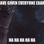 Thanos | I HAVE GIVEN EVERYONE EXAMS. HA HA HA HA HA | image tagged in thanos | made w/ Imgflip meme maker