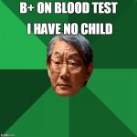 asian father | I HAVE NO CHILD; B+ ON BLOOD TEST | image tagged in asian father | made w/ Imgflip meme maker