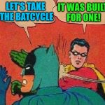 Let's take the batcycle | IT WAS BUILT FOR ONE! LET'S TAKE THE BATCYCLE | image tagged in robin slapping batman double bubble,3rd meme,batcycle,robin strikes back,is that a woodpecker | made w/ Imgflip meme maker