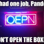 You had one job, ONE JOB!!! | You had one job, Pandora... DON'T OPEN THE BOX!!!! | image tagged in you had one job one job!!! | made w/ Imgflip meme maker