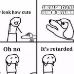 oh no its retarded | SOCIALISM IS A VALID FORM OF GOVERNMENT! | image tagged in oh no its retarded | made w/ Imgflip meme maker